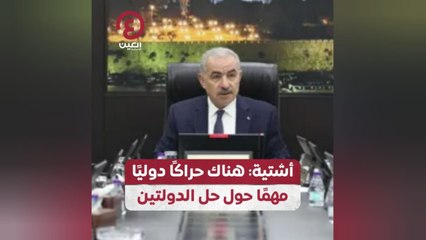 أشتية: هناك حراكًا دوليًا مهمًا حول حل الدولتين