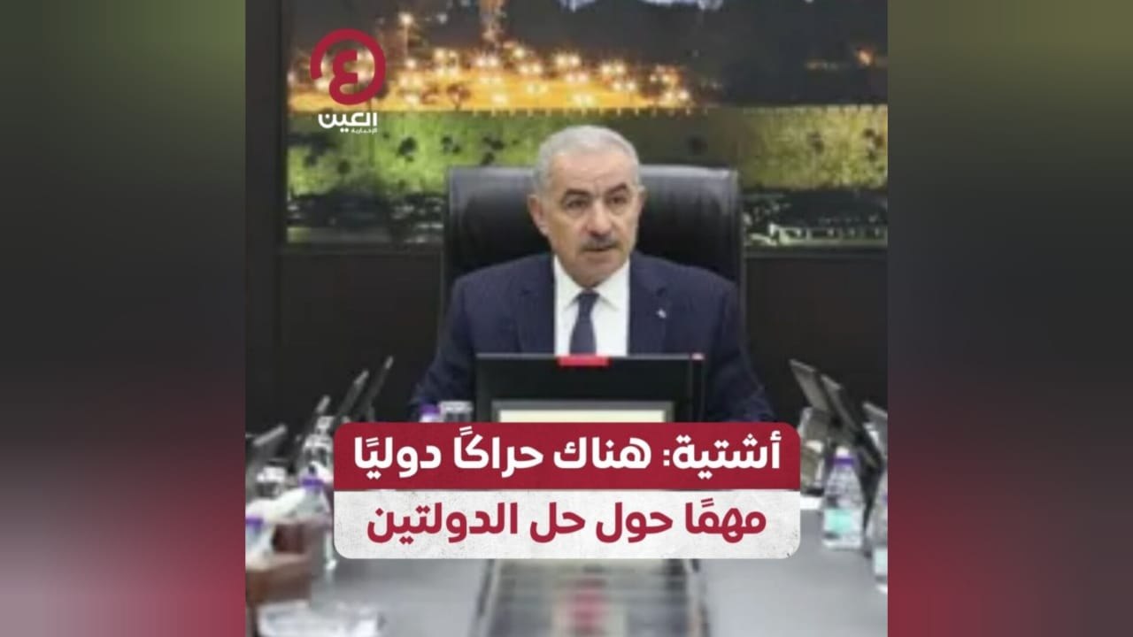 أشتية: هناك حراكًا دوليًا مهمًا حول حل الدولتين