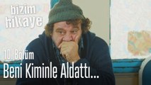 Beni kiminle aldattı? - Bizim Hikaye 10. Bölüm