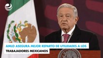 AMLO asegura mejor reparto de utilidades a los trabajadores mexicanos