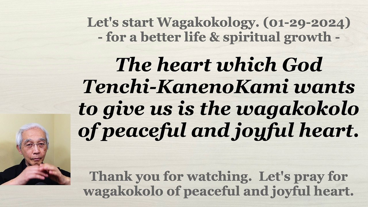 The heart which God Tenchi-KanenoKami wants to give us is the peaceful and joyful heart. 01-29-2024