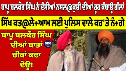 ਬਾਪੂ ਬਲਕੌਰ ਸਿੰਘ ਨੇ ਦੱਸੀਆਂ ਨਸਲ@ਕੁਸ਼ੀ ਦੀਆਂ ਰੂਹ ਕੰਬਾਊ ਗੱਲਾਂ, ਸਿੱਖ ਕਤ@ਲੇ+ਆਮ ਲਈ ਪੁਲਿਸ ਵਾਲੇ ਕਰ'ਤੇ ਨੰ+ਗੇ |