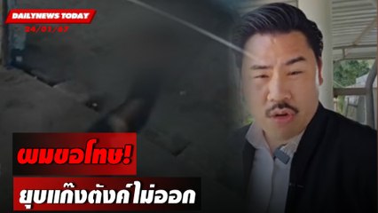 ผมขอโทษ! ยุบแก๊งตังค์ไม่ออก | DAILYNEWSTODAY เดลินิวส์ 24/01/67