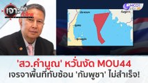 'สว.คำนูณ' หวั่นงัด MOU44 เจรจาพื้นที่ทับซ้อน 'กัมพูชา' ไม่สำเร็จ! (24 ม.ค. 67) | เจาะลึกทั่วไทย