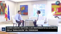 Cuando Sánchez criticaba a los independentistas catalanes por la “banalización” del terrorismo