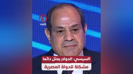 السيسي: الدولار يمثل دائما مشكلة للدولة المصرية