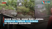 Nasib Balita, Anak dan Lansia: Longsor Timbun 12 Rumah di Cibadak Sukabumi
