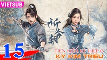 TIÊN KIẾM 6: KỲ KIM TRIÊU - Tập 15 VIETSUB | Hứa Khải & Ngu Thư Hân