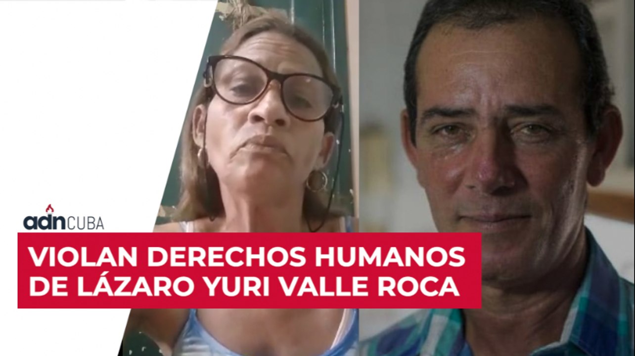 Violan derechos humanos de Lázaro Yuri Valle Roca