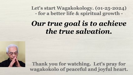 Our true goal is to achieve the true salvation. 01-25-2024