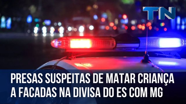 Mãe e filha são presas suspeitas de matar criança na divisa do ES com MG