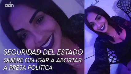 Seguridad del estado quiere obligar a abortar a presa política