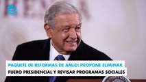 Paquete de reformas de AMLO: propone eliminar fuero presidencial y revisar programas sociales