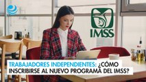 Trabajadores independientes, ¿Cómo inscribirse al nuevo programa del IMSS?