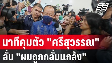 นาทีคุมตัว “ศรีสุวรรณ จรรยา” เจ้าตัวลั่น “ผมถูกกลั่นแกล้ง” | PPTV Online