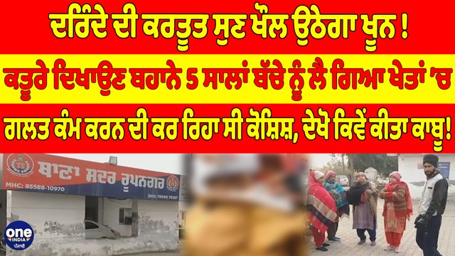 ਦਰਿੰਦੇ ਦੀ ਕਰਤੂਤ ਸੁਣ ਖੌਲ ਉਠੇਗਾ ਖੂਨ! ਕਤੂਰੇ ਦਿਖਾਉਣ ਬਹਾਨੇ 5 ਸਾਲਾਂ ਬੱਚੇ ਨੂੰ ਲੈ ਗਿਆ ਖੇਤਾਂ ’ਚ |
