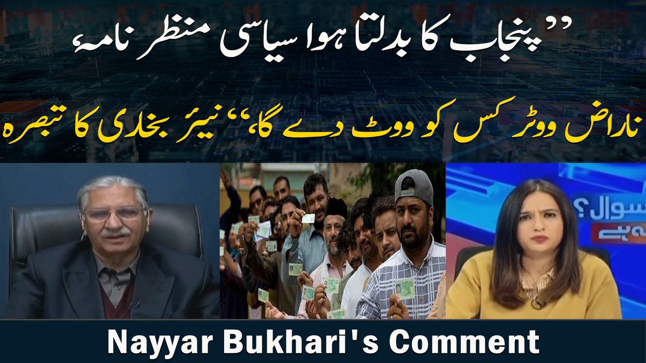 Punjab Ka Badalta Howa Siyasi Manzar Nama, Naraaz Voter Kis Ko Vote Day Ga, Nayyar Bukhari