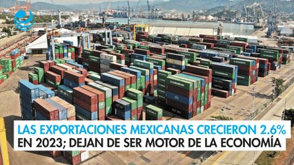 Las exportaciones mexicanas crecieron 2.6% en 2023; dejan de ser el motor de la economía