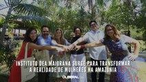 Instituto Dea Maiorana surge para transformar a realidade de mulheres na Amazônia