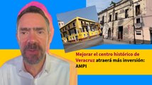 Mejorar el centro histórico de Veracruz atraerá más inversión: AMPI