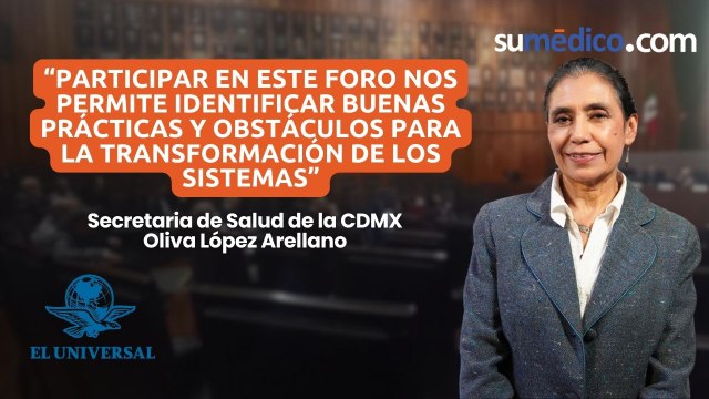 Participar en este foro nos permite identificar buenas prácticas y obstáculos para la transformación de los sistemas de salud: Oliva López Arellano