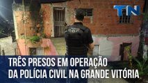 Três pessoas são presas em operação da Polícia Civil na Grande Vitória