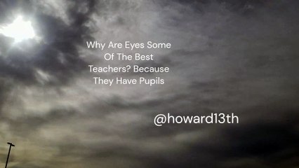 "Why Are Eyes Some Of The Best Teachers? Because They Have Pupils" 12/31/2023