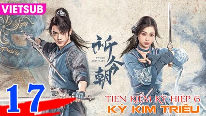 TIÊN KIẾM 6: KỲ KIM TRIÊU - Tập 17 VIETSUB | Hứa Khải & Ngu Thư Hân