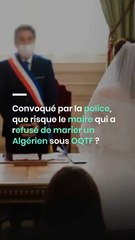 Convoqué par la police, que risque le maire qui a refusé de marier un Algérien sous OQTF ?