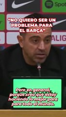 Xavi: "No quiero ser un problema para el Barça"