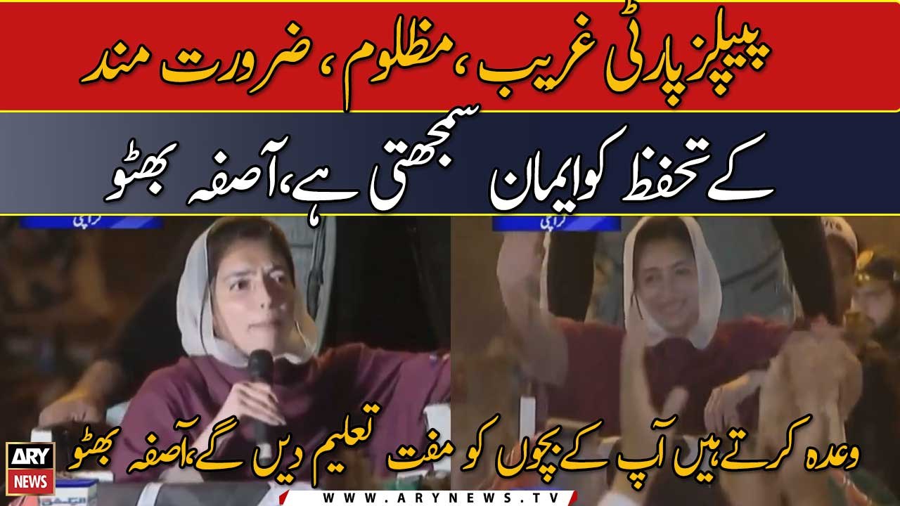 Wada Karte Hain Ap Ke Bachon Ko Muft Taleem Den Ge, Aseefa Bhutto