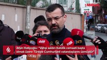 'Vahşi saldırı Katolik cemaati başta olmak üzere Türkiye Cumhuriyeti vatandaşlarını üzmüştür'
