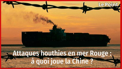 Attaques houthies en mer Rouge : à quoi joue la Chine ?