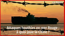 Attaques houthies en mer Rouge : à quoi joue la Chine ?