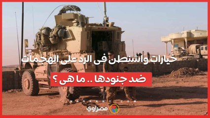 خيارات واشنطن للرد على الهجمات ضد جنودها فى الشرق الأوسط .. ما هى ؟