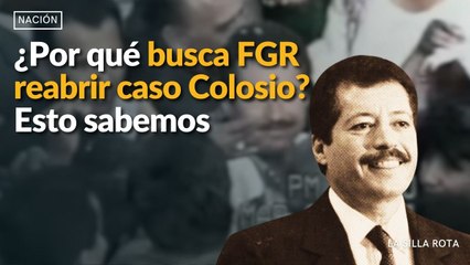 ¿Por qué busca FGR reabrir caso Colosio? Esto sabemos
