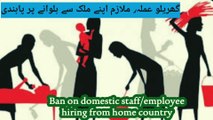 Ban on domestic staff/employee hiring from home country | Apne mulak se mulaazim mngwaney pe pabandi ban | گھریلو عملہ/ ملازم اپنے ملک سے بلوانے پر پابندی