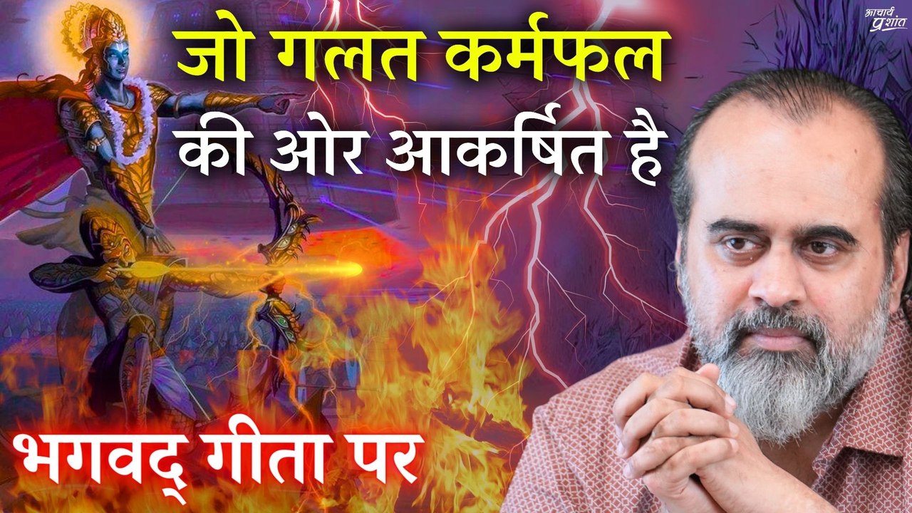 जो गलत कर्मफल की ओर आकर्षित है, उसका हर कर्म गल...
