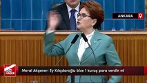 Meral Akşener: Ey Kılıçdaroğlu bize 1 kuruş para verdin mi