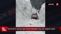 Artvin'de 5 metreyi aşan karla mücadele: Köy yolu ulaşıma açıldı