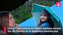 Clima: Cómo será el estado del tiempo mañana viernes 1 de feb. en la República Dominicana