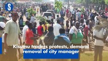 Kisumu traders protests, demand removal of city manager