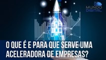 O que é e para que serve uma aceleradora de empresas? | Mundo Digital