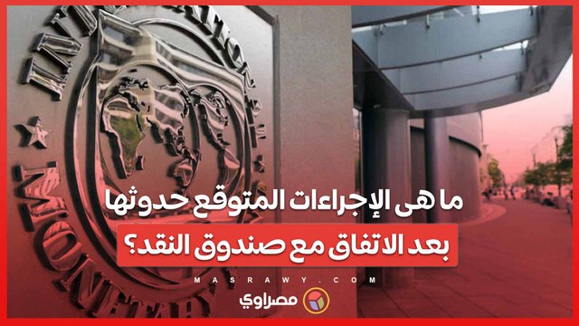 ما هى الإجراءات العاجلة والمتوقعة بعد التوصل لاتفاق بين مصر وصندوق النقد الدولي ؟