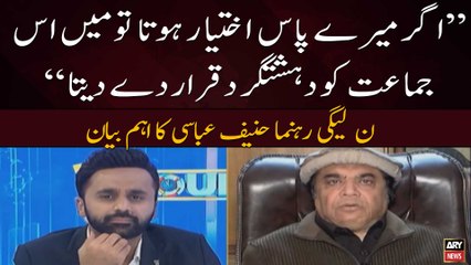 Agar Mera Ikhtiyar Hota tou Is Jamat ko Dehshatgard Qarar Deta | Hanif Abbasi's Big Statement