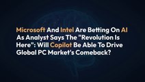 Microsoft And Intel Are Betting On AI As Analyst Says The 'Revolution Is Here': Will Copilot Be Able To Drive Global PC Market's Comeback?