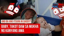 Baby, takot daw sa mukha ng kanyang ama | GMA Integrated Newsfeed