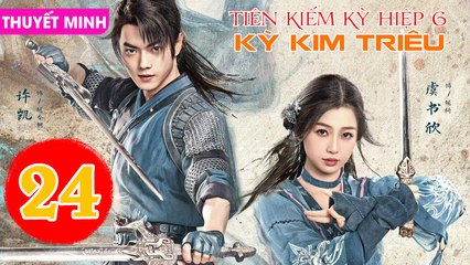 TIÊN KIẾM KỲ HIỆP 6: KỲ KIM TRIÊU - Tập 24 (Thuyết Minh) | Hứa Khải & Ngu Thư Hân