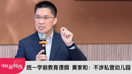 统一学前教育新课纲公布，黄家和强调不涉及私营幼儿园
