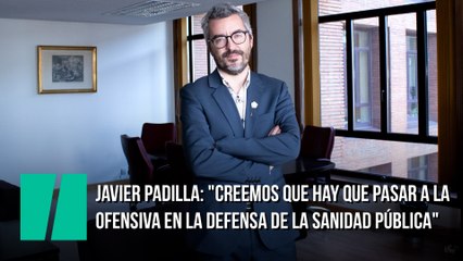 Javier Padilla: "Creemos que hay que pasar a la ofensiva en la defensa de la sanidad pública"